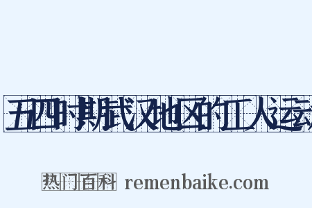 五四时期武汉地区的工人运动是什么意思的图片